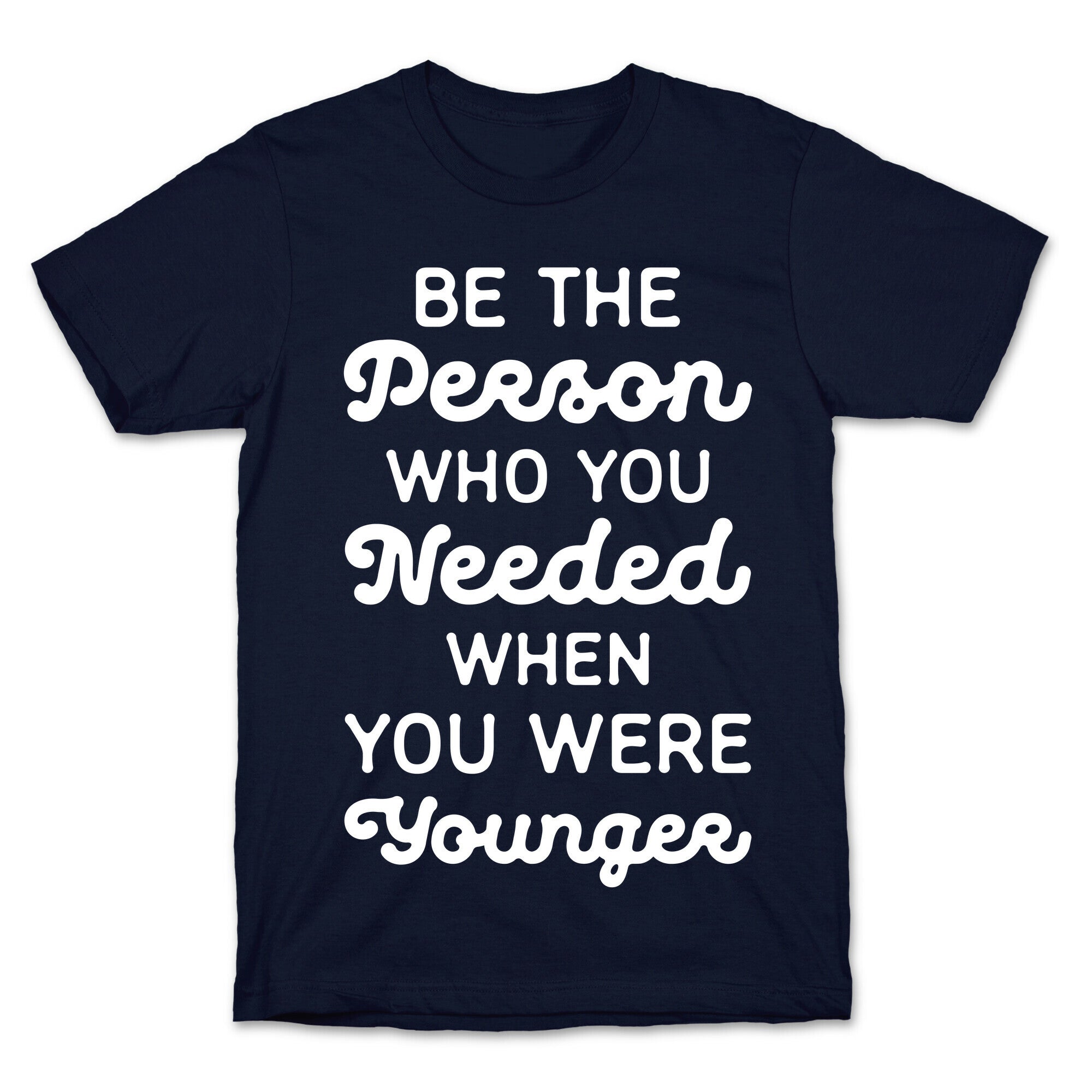 Be the Person Who You Needed When You Were Younger T-Shirt